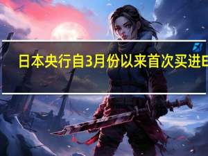 日本央行自3月份以来首次买进ETF