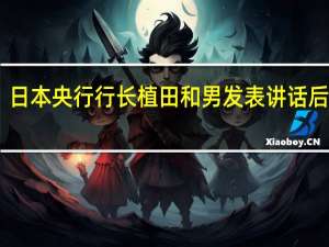 日本央行行长植田和男发表讲话后美元/日元小幅走高现报148.23