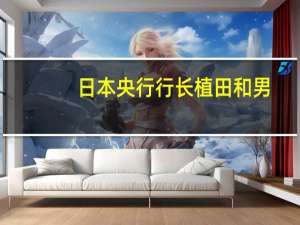 日本央行行长植田和男：当前的通胀是由进口价格上涨驱动的