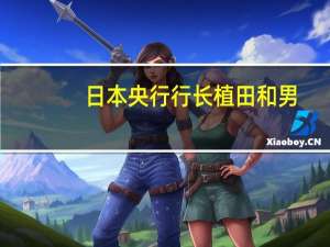 日本央行行长植田和男：我们将继续通过市场操作购买大量政府债券以使10年期日本国债收益率不过度超过1%