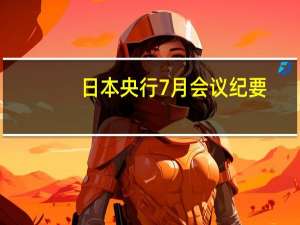 日本央行7月会议纪要：尚未看到实现价格目标的迹象