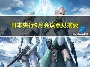 日本央行9月会议意见摘要：一位成员表示结束收益率曲线控制（YCC）和负利率必须与实现2%通胀目标的成功相挂钩；一位成员表示为了可持续实现价格目标工资增长必须持续并导致由服务价格推动的通胀