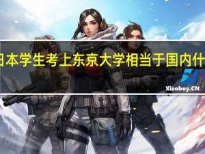 日本学生考上东京大学相当于国内什么难度
