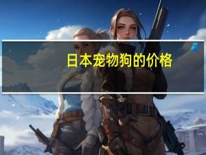日本宠物狗的价格