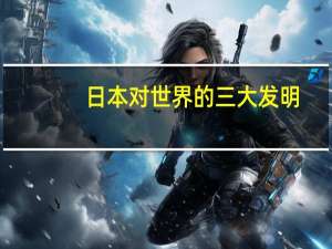 日本对世界的三大发明