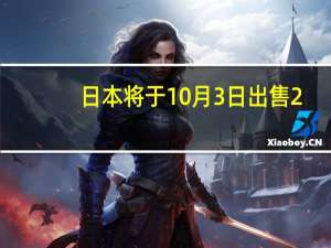 日本将于10月3日出售2.70万亿日元的日本10年期国债日本今日将出售7000亿日元1.300%的日本40年期国债
