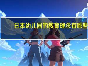 日本幼儿园的教育理念有哪些