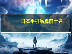 日本手机品牌前十名（日本手机品牌）