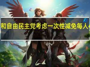 日本政府和自由民主党考虑一次性减免每人4万日元的税收