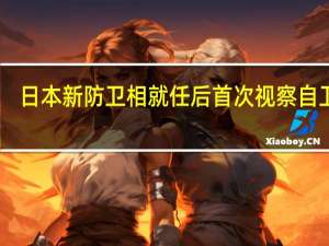 日本新防卫相就任后首次视察自卫队