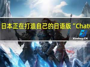 日本正在打造自己的日语版“ChatGPT”