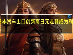 日本汽车出口创新高 日元走弱成为利好因素