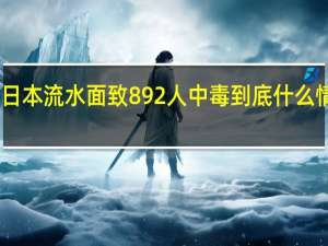 日本流水面致892人中毒 到底什么情况呢