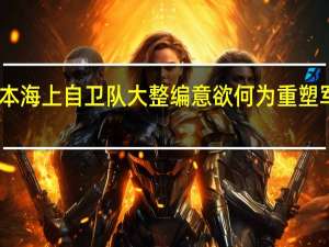 日本海上自卫队大整编意欲何为 重塑军力版图