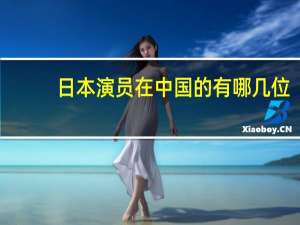 日本演员在中国的有哪几位