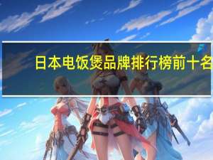 日本电饭煲品牌排行榜前十名（日本电饭煲）