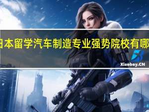 日本留学汽车制造专业强势院校有哪些推荐