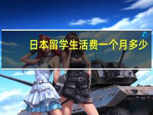 日本留学生活费一个月多少
