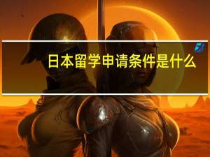 日本留学申请条件是什么