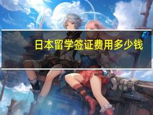 日本留学签证费用多少钱