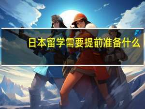 日本留学需要提前准备什么