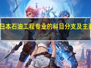 日本石油工程专业的科目分支及主要课程