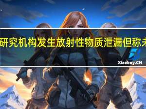 日本研究机构发生放射性物质泄漏但称未影响环境