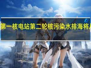 日本福岛第一核电站第二轮核污染水排海将从10月5日开始