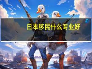 日本移民什么专业好