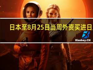 日本至8月25日当周外资买进日股 -6038亿日元前值-7407亿日元