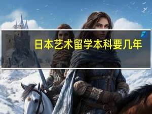 日本艺术留学本科要几年