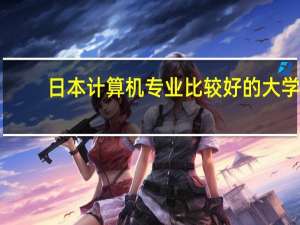 日本计算机专业比较好的大学
