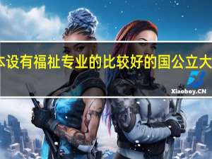 日本设有福祉专业的比较好的国公立大学有哪些