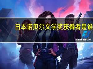 日本诺贝尔文学奖获得者是谁（日本诺贝尔文学奖获得者）