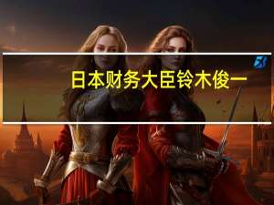 日本财务大臣铃木俊一：对于日本是否干预外汇市场不予置评