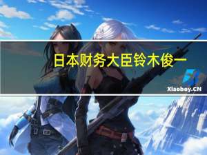 日本财务大臣铃木俊一：日本的财政状况越来越紧张