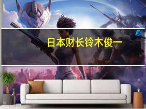 日本财长铃木俊一：将于9月25日举办“日本周”活动活动期间将寻求推动日本成为国际金融中心