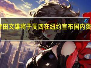 日本首相岸田文雄将于周四在纽约宣布国内资产管理行业改革