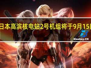日本高滨核电站2号机组将于9月15日重启
