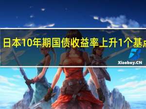 日本10年期国债收益率上升1个基点至0.775%为2013年9月以来最高
