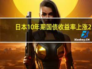 日本10年期国债收益率上涨2.5个基点至0.785%