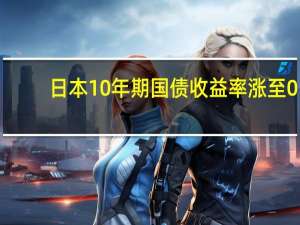 日本10年期国债收益率涨至0.89%为2013年7月以来最高水平