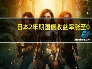 日本2年期国债收益率涨至0.095为2014年1月以来最高水平
