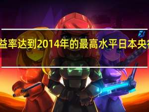 日本20年期收益率达到2014年的最高水平 日本央行面临债务抛售考验
