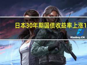 日本30年期国债收益率上涨1.5个基点至1.750%为2013年12月以来最高