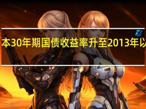 日本30年期国债收益率升至2013年以来最高