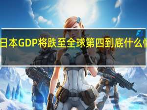 日本GDP将跌至全球第四 到底什么情况呢