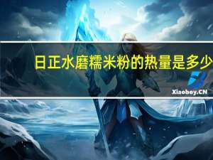 日正 水磨糯米粉的热量是多少