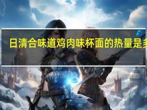 日清 合味道鸡肉味杯面的热量是多少