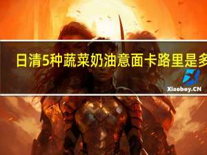 日清 5种蔬菜奶油意面卡路里是多少